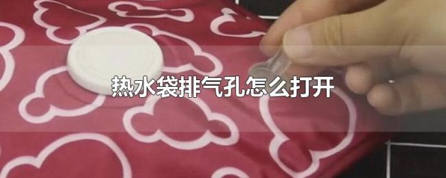 热水袋排气孔怎么打开 热水袋排气孔怎么打开