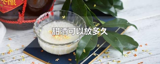 甜酒可以放多久