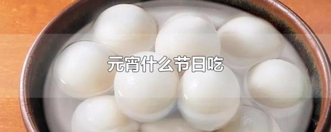 元宵什么节日吃 元宵什么节日吃