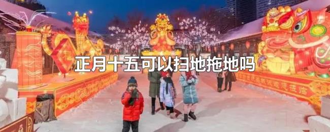 正月十五可以扫地拖地吗 正月十五可以扫地拖地吗