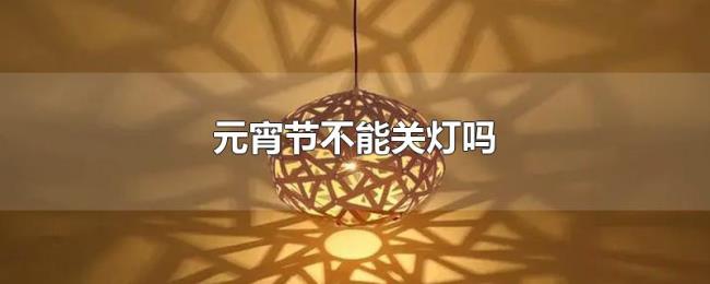 元宵节不能关灯吗 元宵节不能关灯吗