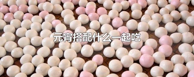 元宵搭配什么一起吃 元宵搭配什么一起吃