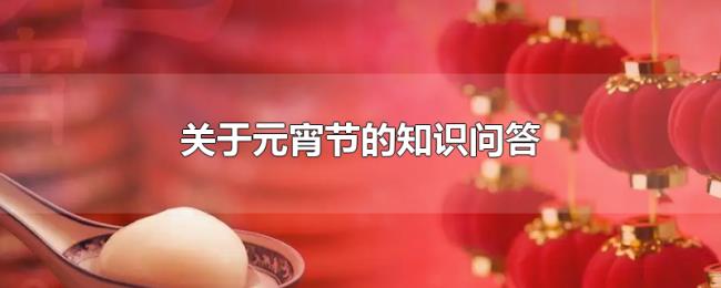 关于元宵节的知识问答 关于元宵节的知识问答