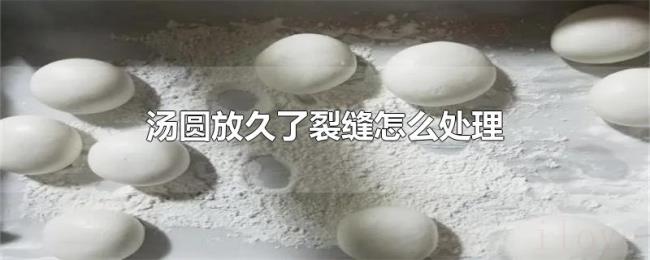 汤圆放久了裂缝怎么处理