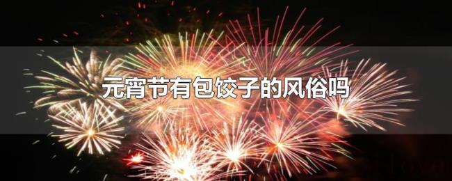元宵节有包饺子的风俗吗 元宵节有包饺子的风俗吗