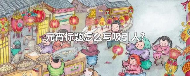 元宵标题怎么写吸引人?