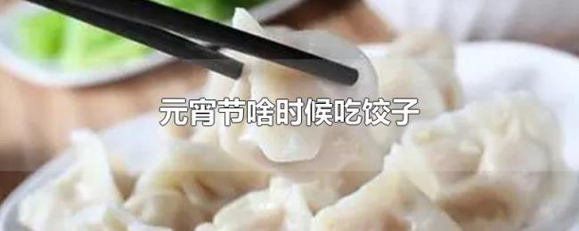 元宵节啥时候吃饺子 元宵节啥时候吃饺子