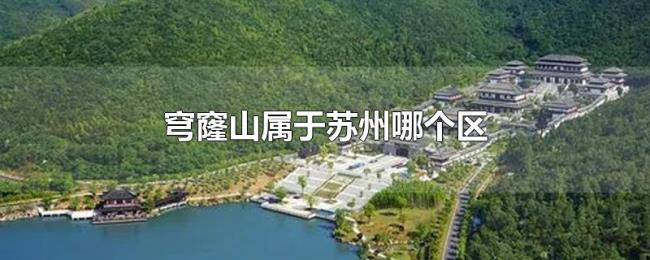 穹窿山属于苏州哪个区 穹窿山属于苏州哪个区