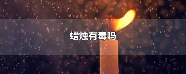 蜡烛有毒吗 蜡烛有毒吗