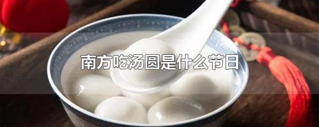 南方吃汤圆是什么节日