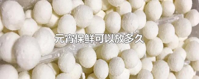 元宵保鲜可以放多久 元宵保鲜可以放多久