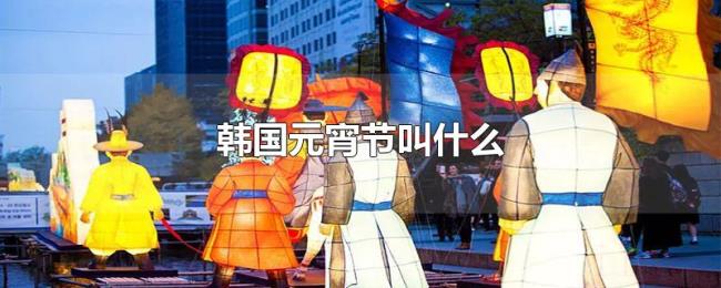韩国元宵节叫什么 韩国元宵节叫什么