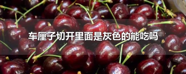 车厘子切开里面是灰色的能吃吗