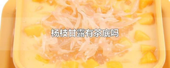 杨枝甘露有茶底吗