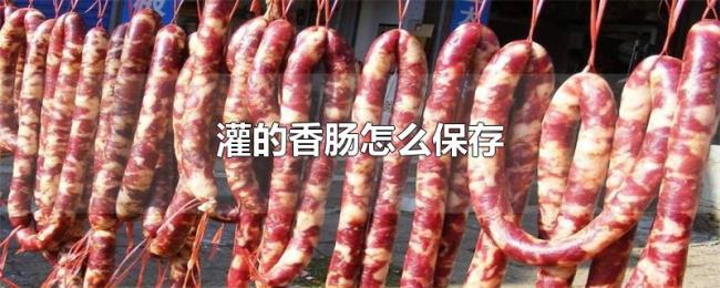 灌的香肠怎么保存 灌的香肠怎么保存