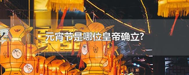 元宵节是哪位皇帝确立?