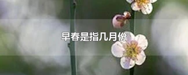 早春是指几月份 早春是指几月份