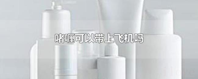啫喱可以带上飞机吗 啫喱可以带上飞机吗