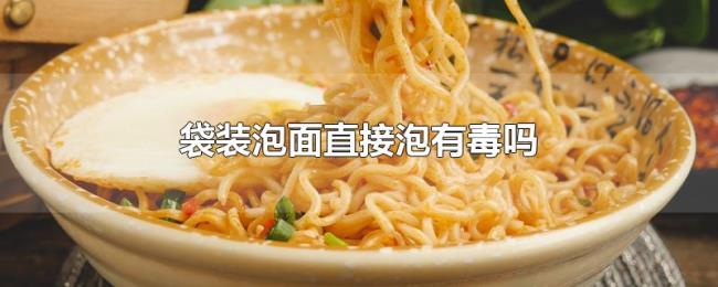 袋装泡面直接泡有毒吗