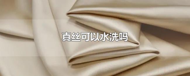 真丝可以水洗吗 真丝可以水洗吗