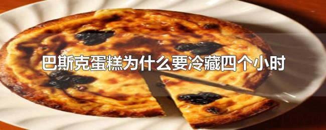 巴斯克蛋糕为什么要冷藏四个小时 巴斯克蛋糕为什么要冷藏四个小时
