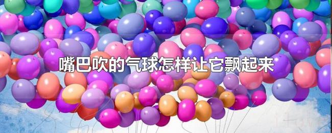 嘴巴吹的气球怎样让它飘起来