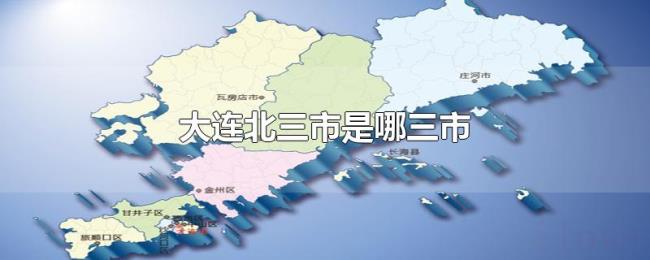 大连北三市是哪三市 大连北三市是哪三市