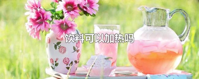 饮料可以加热吗 饮料可以加热吗