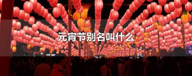 元宵节别名叫什么 元宵节别名叫什么