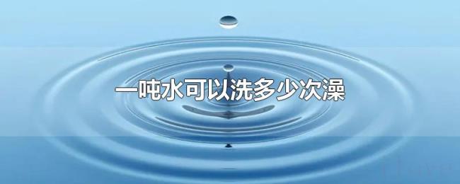 一吨水可以洗多少次澡
