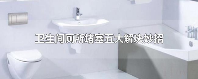 卫生间厕所堵塞五大解决妙招