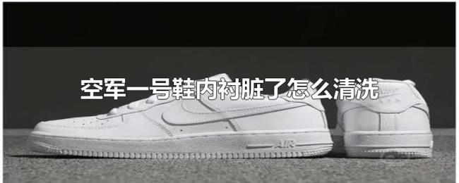 空军一号鞋内衬脏了怎么清洗 空军一号鞋内衬脏了怎么清洗