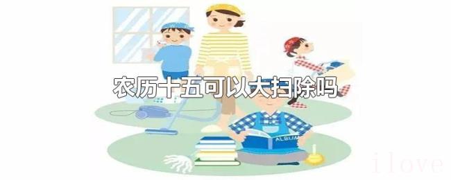 农历十五可以大扫除吗