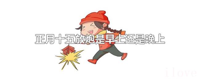 正月十五放炮是早上还是晚上