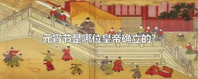 元宵节是哪位皇帝确立的?