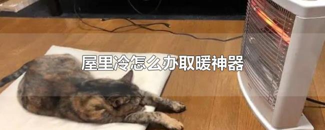 屋里冷怎么办取暖神器 屋里冷怎么办取暖神器