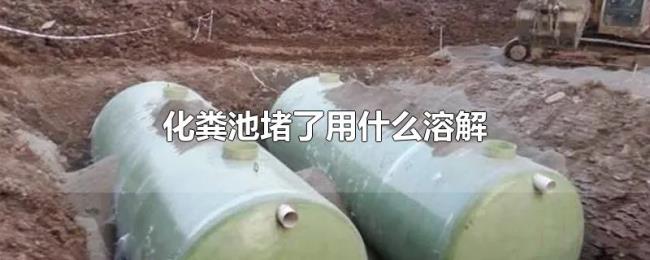 化粪池堵了用什么溶解 化粪池堵了用什么溶解