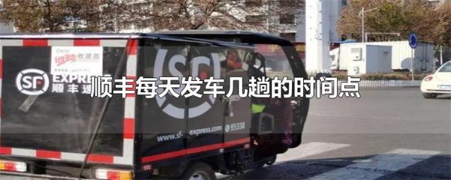 顺丰每天发车几趟的时间点 顺丰每天发车几趟的时间点