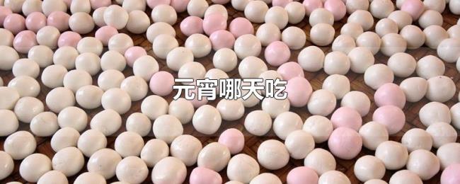 元宵哪天吃 元宵哪天吃
