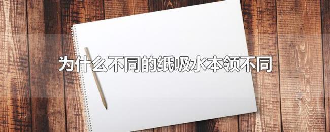 为什么不同的纸吸水本领不同