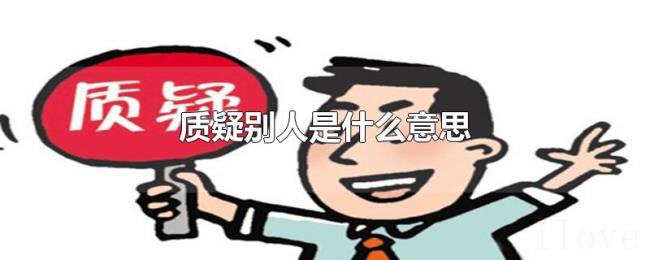 质疑别人是什么意思 质疑别人是什么意思