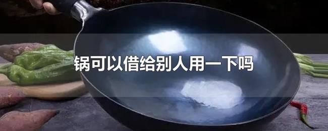 锅可以借给别人用一下吗 锅可以借给别人用一下吗