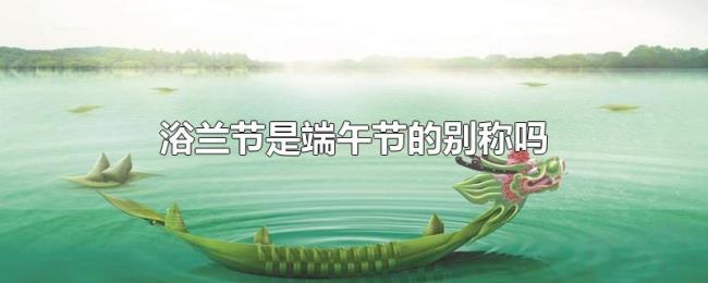 浴兰节是端午节的别称吗 浴兰节是端午节的别称吗