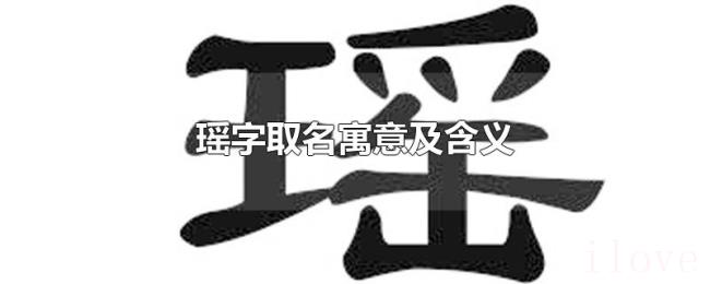 瑶字取名寓意及含义 瑶字取名寓意及含义