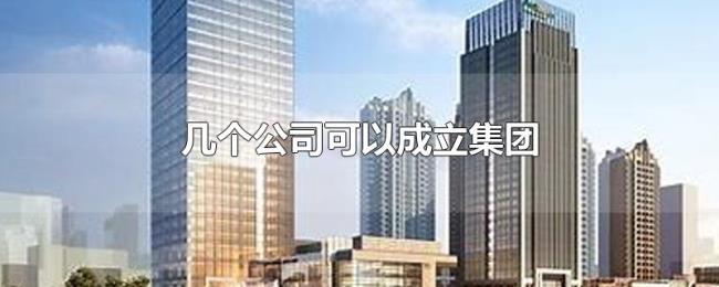 几个公司可以成立集团