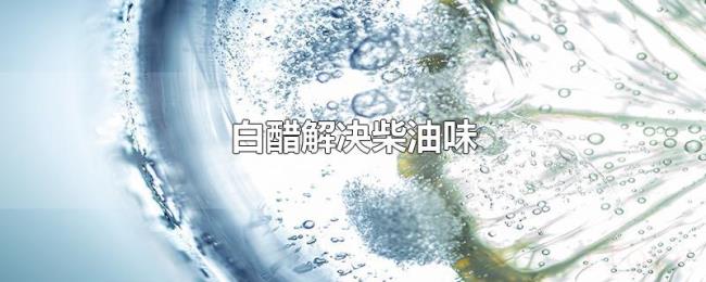 白醋解决柴油味 白醋解决柴油味