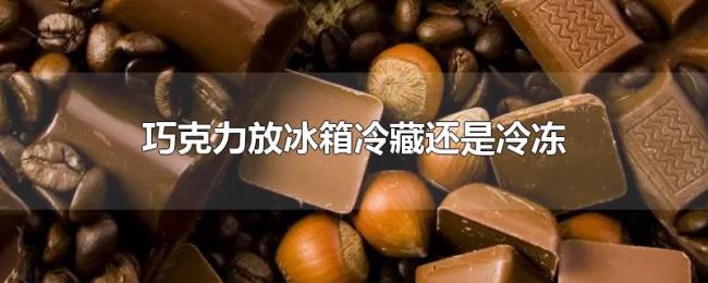 巧克力放冰箱冷藏还是冷冻