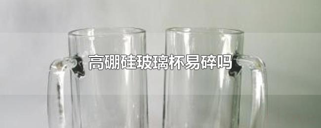 高硼硅玻璃杯易碎吗