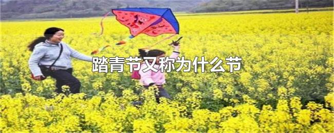 踏青节又称为什么节 踏青节又称为什么节