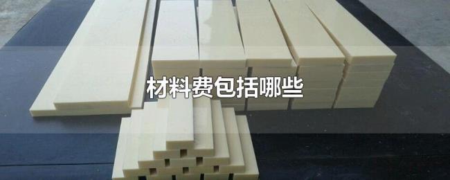 材料费包括哪些 材料费包括哪些